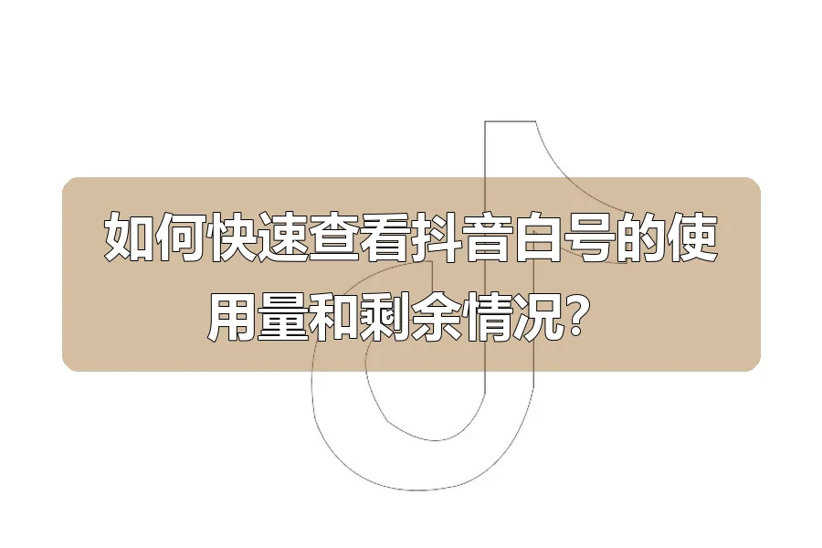 如何快速查看抖音白号的使用量和剩余情况？