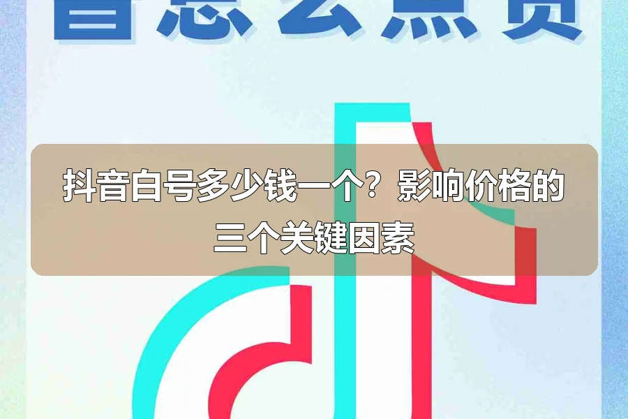 抖音白号多少钱一个?影响价格的三个关键因素