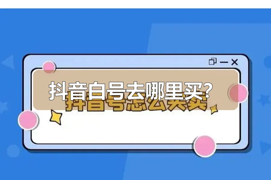 抖音白号去哪里买?