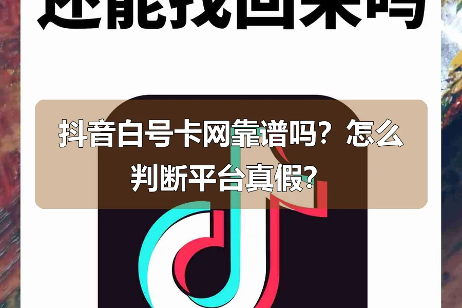 抖音白号卡网靠谱吗?怎么判断平台真假?