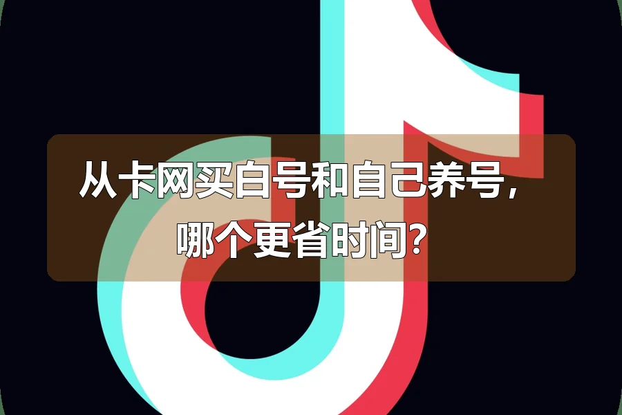 从卡网买白号和自己养号,哪个更省时间?